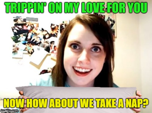 TRIPPIN' ON MY LOVE FOR YOU NOW HOW ABOUT WE TAKE A NAP? | made w/ Imgflip meme maker