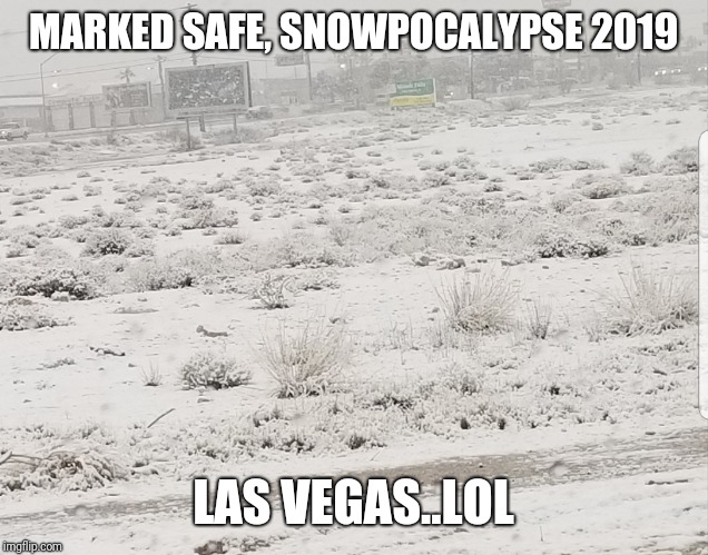 Move to Las Vegas they said, |  MARKED SAFE, SNOWPOCALYPSE 2019; LAS VEGAS..LOL | image tagged in snow | made w/ Imgflip meme maker