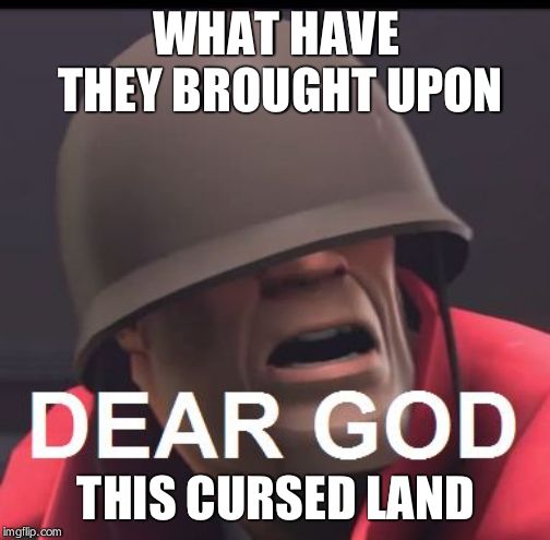 Dear God | WHAT HAVE THEY BROUGHT UPON THIS CURSED LAND | image tagged in dear god | made w/ Imgflip meme maker