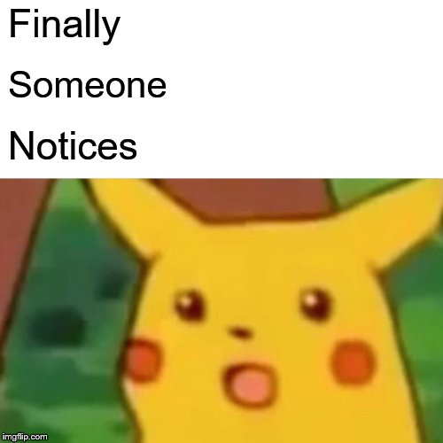 Surprised Pikachu Meme | Finally Someone Notices | image tagged in memes,surprised pikachu | made w/ Imgflip meme maker