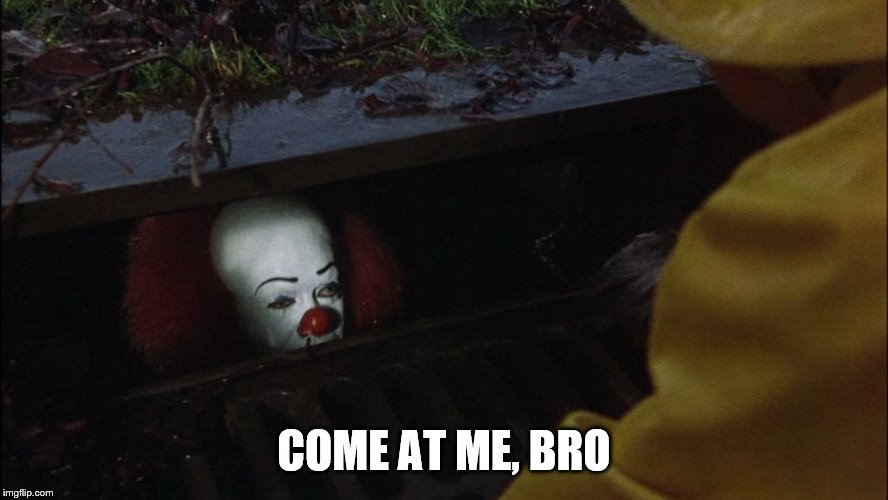 it clown in sewer | COME AT ME, BRO | image tagged in it clown in sewer | made w/ Imgflip meme maker