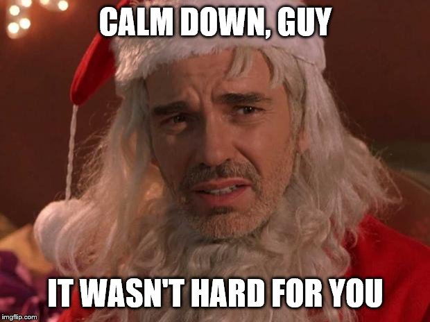 Bad Santa | CALM DOWN, GUY IT WASN'T HARD FOR YOU | image tagged in bad santa | made w/ Imgflip meme maker