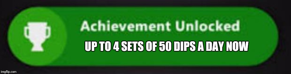 Xbox One achievement  | UP TO 4 SETS OF 50 DIPS A DAY NOW | image tagged in xbox one achievement | made w/ Imgflip meme maker