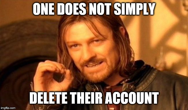 One Does Not Simply Meme | ONE DOES NOT SIMPLY DELETE THEIR ACCOUNT | image tagged in memes,one does not simply | made w/ Imgflip meme maker