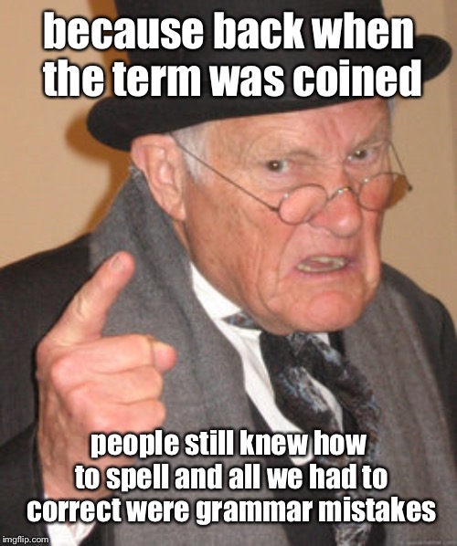 Back In My Day Meme | because back when the term was coined people still knew how to spell and all we had to correct were grammar mistakes | image tagged in memes,back in my day | made w/ Imgflip meme maker