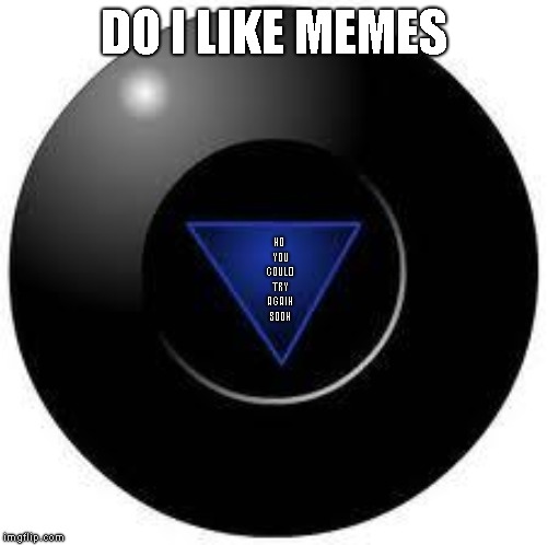 Magic 8 ball | DO I LIKE MEMES; NO YOU COULD TRY AGAIN SOON | image tagged in magic 8 ball | made w/ Imgflip meme maker