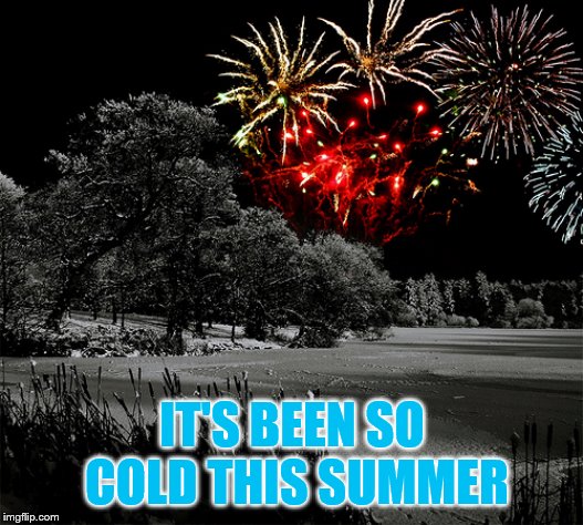 IT'S BEEN SO COLD THIS SUMMER | made w/ Imgflip meme maker