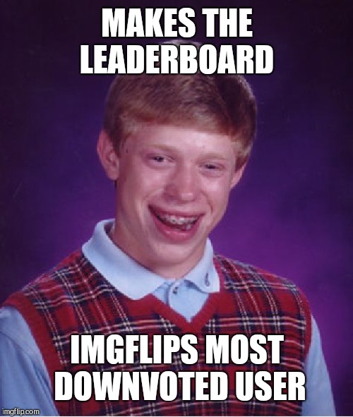 Bad Luck Brian Meme | MAKES THE LEADERBOARD IMGFLIPS MOST DOWNVOTED USER | image tagged in memes,bad luck brian | made w/ Imgflip meme maker
