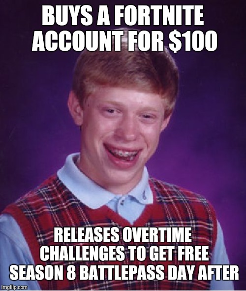 Bad Luck Brian | BUYS A FORTNITE ACCOUNT FOR $100; RELEASES OVERTIME CHALLENGES TO GET FREE SEASON 8 BATTLEPASS DAY AFTER | image tagged in memes,bad luck brian | made w/ Imgflip meme maker