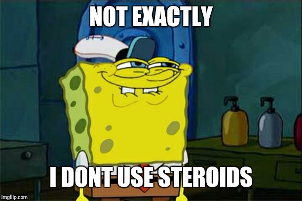 Don't You Squidward Meme | NOT EXACTLY I DONT USE STEROIDS | image tagged in memes,dont you squidward | made w/ Imgflip meme maker