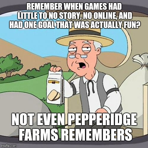 Pepperidge Farm Remembers | REMEMBER WHEN GAMES HAD LITTLE TO NO STORY, NO ONLINE, AND HAD ONE GOAL THAT WAS ACTUALLY FUN? NOT EVEN PEPPERIDGE FARMS REMEMBERS | image tagged in memes,pepperidge farm remembers | made w/ Imgflip meme maker