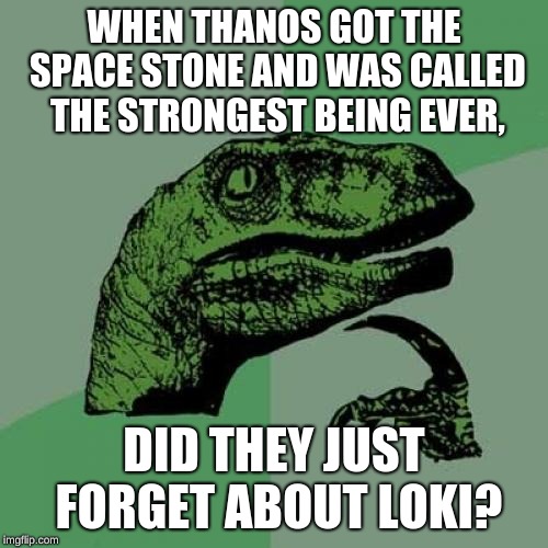 Philosoraptor | WHEN THANOS GOT THE SPACE STONE
AND WAS CALLED THE STRONGEST BEING EVER, DID THEY JUST FORGET ABOUT LOKI? | image tagged in memes,philosoraptor | made w/ Imgflip meme maker