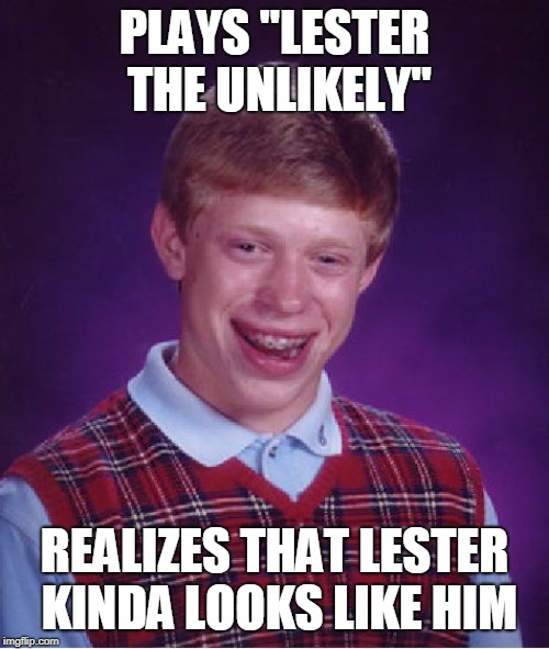 Bad Luck Brian Meme | PLAYS "LESTER THE UNLIKELY"; REALIZES THAT LESTER KINDA LOOKS LIKE HIM | image tagged in memes,bad luck brian | made w/ Imgflip meme maker