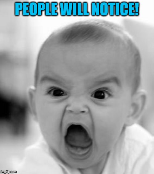 Angry Baby Meme | PEOPLE WILL NOTICE! | image tagged in memes,angry baby | made w/ Imgflip meme maker