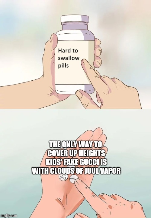 Hard To Swallow Pills | THE ONLY WAY TO COVER UP HEIGHTS KIDS' FAKE GUCCI IS WITH CLOUDS OF JUUL VAPOR | image tagged in memes,hard to swallow pills | made w/ Imgflip meme maker