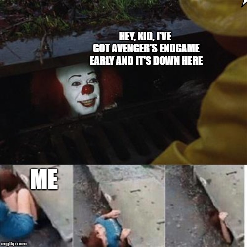 pennywise in sewer | HEY, KID, I'VE GOT AVENGER'S ENDGAME EARLY AND IT'S DOWN HERE; ME | image tagged in pennywise in sewer | made w/ Imgflip meme maker
