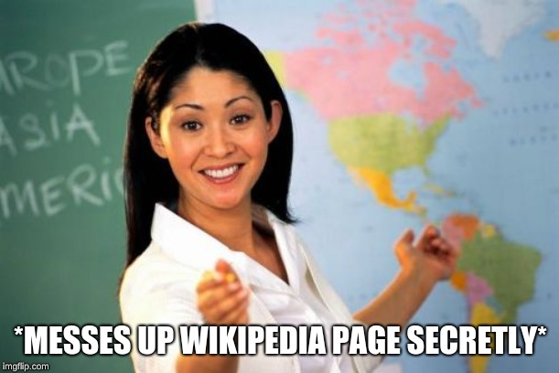 Unhelpful High School Teacher Meme | *MESSES UP WIKIPEDIA PAGE SECRETLY* | image tagged in memes,unhelpful high school teacher | made w/ Imgflip meme maker