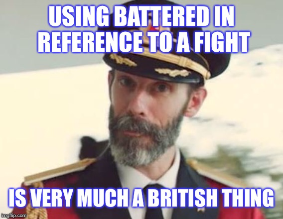 Captain Obvious | USING BATTERED IN REFERENCE TO A FIGHT IS VERY MUCH A BRITISH THING | image tagged in captain obvious | made w/ Imgflip meme maker