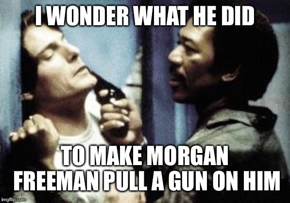 Street Smart Morgan Freeman | I WONDER WHAT HE DID; TO MAKE MORGAN FREEMAN PULL A GUN ON HIM | image tagged in street smart morgan freeman | made w/ Imgflip meme maker