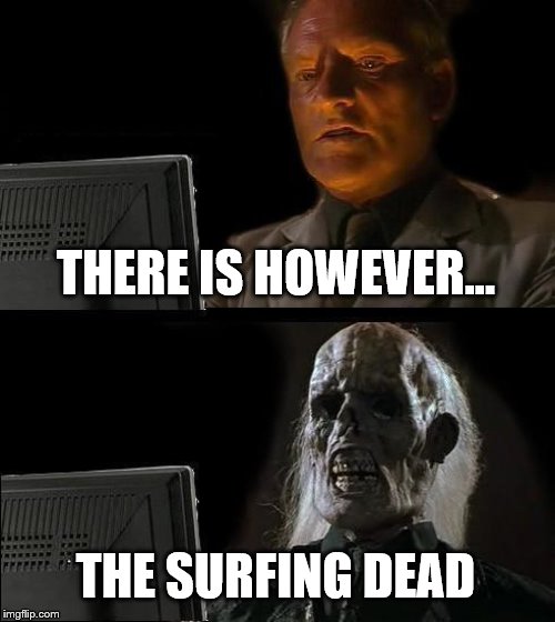 I'll Just Wait Here Meme | THERE IS HOWEVER... THE SURFING DEAD | image tagged in memes,ill just wait here | made w/ Imgflip meme maker