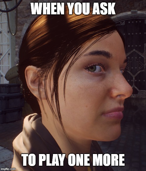 WHEN YOU ASK; TO PLAY ONE MORE | image tagged in when she | made w/ Imgflip meme maker