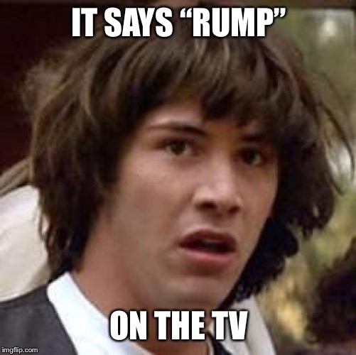 Conspiracy Keanu Meme | IT SAYS “RUMP” ON THE TV | image tagged in memes,conspiracy keanu | made w/ Imgflip meme maker