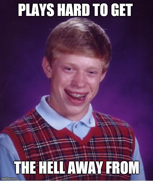 Bad Luck Brian Meme | PLAYS HARD TO GET THE HELL AWAY FROM | image tagged in memes,bad luck brian | made w/ Imgflip meme maker