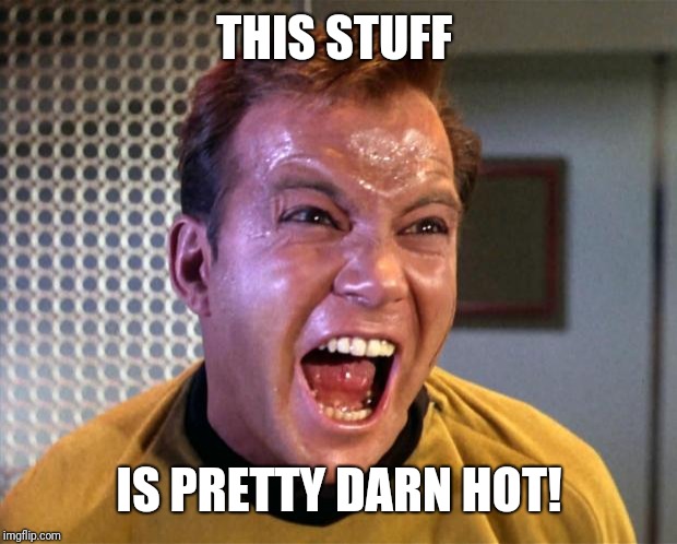 Captain Kirk Screaming | THIS STUFF IS PRETTY DARN HOT! | image tagged in captain kirk screaming | made w/ Imgflip meme maker