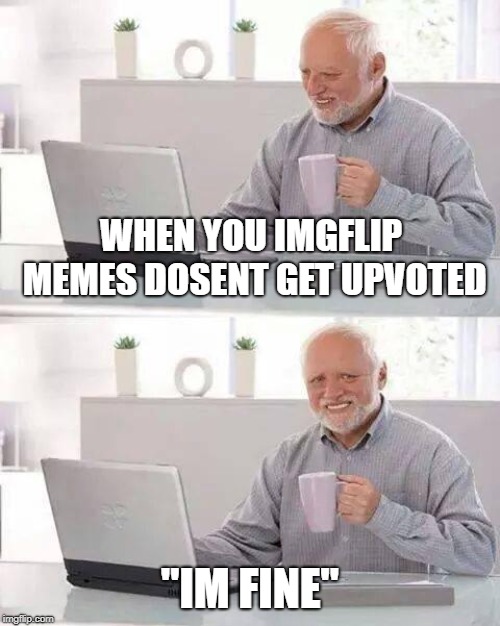 Hide the Pain Harold Meme | WHEN YOU IMGFLIP MEMES DOSENT GET UPVOTED; "IM FINE" | image tagged in memes,hide the pain harold | made w/ Imgflip meme maker