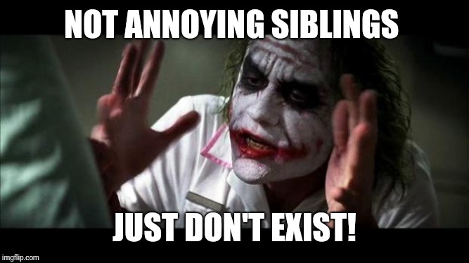 Joker Mind Loss | NOT ANNOYING SIBLINGS JUST DON'T EXIST! | image tagged in joker mind loss | made w/ Imgflip meme maker