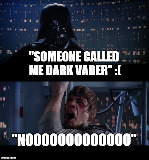 Star Wars No | "SOMEONE CALLED ME DARK VADER" :(; "NOOOOOOOOOOOOO" | image tagged in memes,star wars no | made w/ Imgflip meme maker