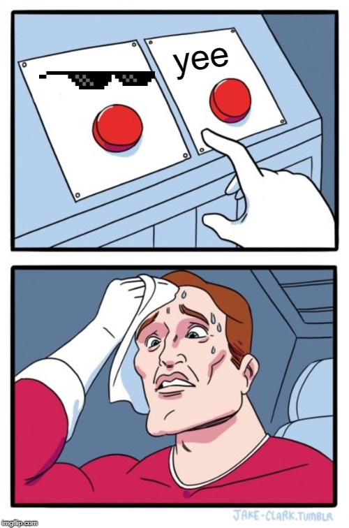 Two Buttons | yee | image tagged in memes,two buttons | made w/ Imgflip meme maker