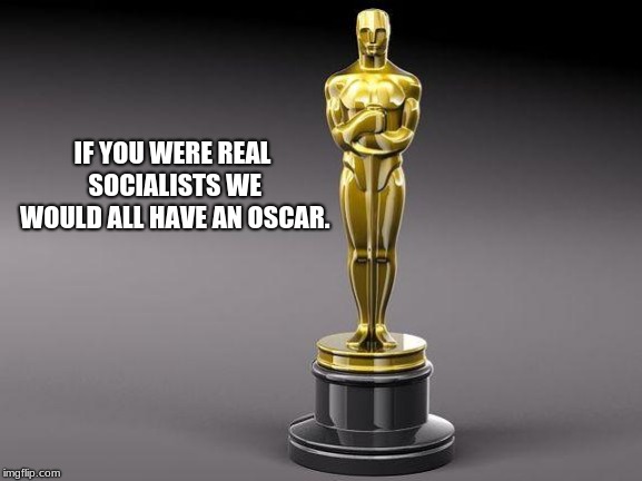 Even your mothers will not watch the oscars | IF YOU WERE REAL SOCIALISTS WE WOULD ALL HAVE AN OSCAR. | image tagged in oscar,no one cares about yourself love fest | made w/ Imgflip meme maker