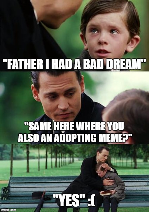 Finding Neverland Meme | "FATHER I HAD A BAD DREAM"; "SAME HERE WHERE YOU ALSO AN ADOPTING MEME?"; "YES" :( | image tagged in memes,finding neverland | made w/ Imgflip meme maker
