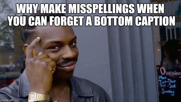 To all you folks out there that want to make it to the trending page | WHY MAKE MISSPELLINGS WHEN YOU CAN FORGET A BOTTOM CAPTION | image tagged in memes,roll safe think about it | made w/ Imgflip meme maker