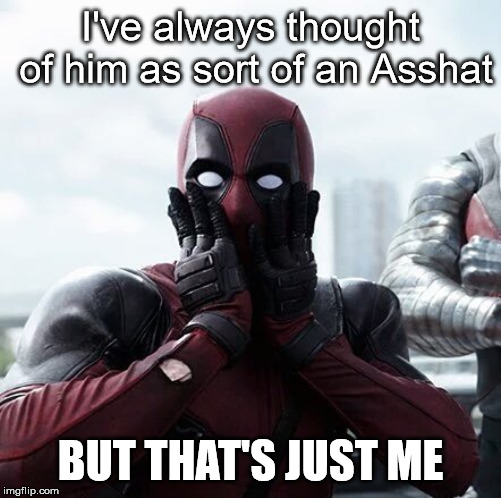 Deadpool Surprised Meme | I've always thought of him as sort of an Asshat BUT THAT'S JUST ME | image tagged in memes,deadpool surprised | made w/ Imgflip meme maker