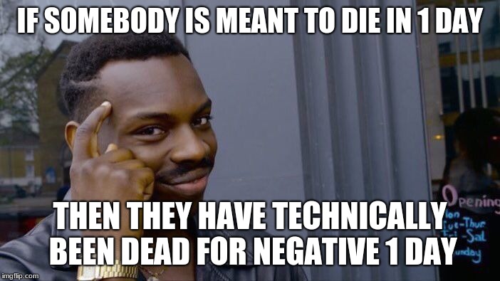 Roll Safe Think About It | IF SOMEBODY IS MEANT TO DIE IN 1 DAY; THEN THEY HAVE TECHNICALLY BEEN DEAD FOR NEGATIVE 1 DAY | image tagged in memes,roll safe think about it | made w/ Imgflip meme maker