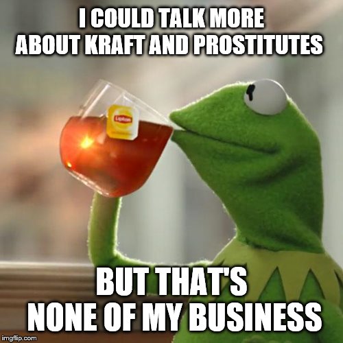 Kraft's Business | I COULD TALK MORE ABOUT KRAFT AND PROSTITUTES; BUT THAT'S NONE OF MY BUSINESS | image tagged in memes,but thats none of my business,kermit the frog,new england patriots | made w/ Imgflip meme maker