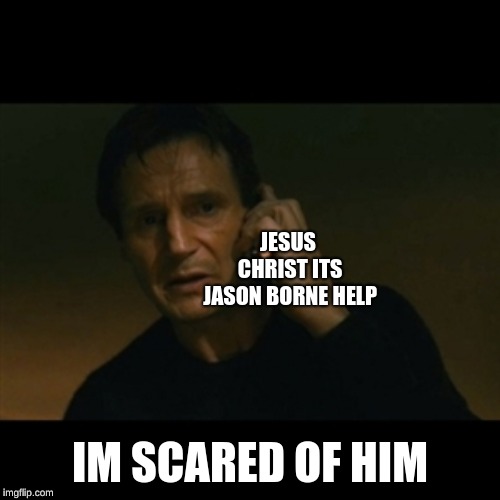 Liam Neeson Taken | JESUS CHRIST ITS JASON BORNE HELP; IM SCARED OF HIM | image tagged in memes,liam neeson taken | made w/ Imgflip meme maker