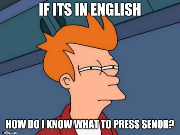 Futurama Fry Meme | IF ITS IN ENGLISH HOW DO I KNOW WHAT TO PRESS SENOR? | image tagged in memes,futurama fry | made w/ Imgflip meme maker