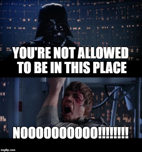 Star Wars No Meme | YOU'RE NOT ALLOWED TO BE IN THIS PLACE; NOOOOOOOOOO!!!!!!!! | image tagged in memes,star wars no | made w/ Imgflip meme maker