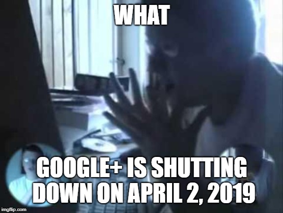 Angry German Kid | WHAT; GOOGLE+ IS SHUTTING DOWN ON APRIL 2, 2019 | image tagged in angry german kid | made w/ Imgflip meme maker