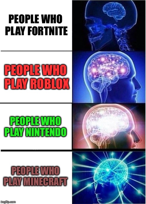 Video games can improve your brain, just be sure to pick the right ones  | PEOPLE WHO PLAY FORTNITE; PEOPLE WHO PLAY ROBLOX; PEOPLE WHO PLAY NINTENDO; PEOPLE WHO PLAY MINECRAFT | image tagged in memes,expanding brain,video games | made w/ Imgflip meme maker