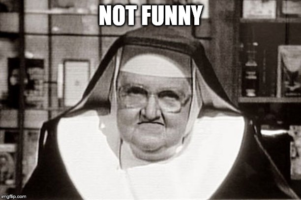 Frowning Nun Meme | NOT FUNNY | image tagged in memes,frowning nun | made w/ Imgflip meme maker