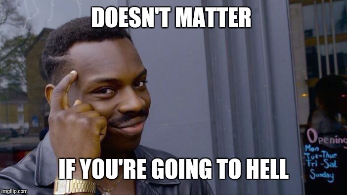 Roll Safe Think About It Meme | DOESN'T MATTER IF YOU'RE GOING TO HELL | image tagged in memes,roll safe think about it | made w/ Imgflip meme maker