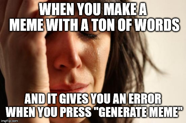 This JUST happened to me, haha. | WHEN YOU MAKE A MEME WITH A TON OF WORDS; AND IT GIVES YOU AN ERROR WHEN YOU PRESS "GENERATE MEME" | image tagged in memes,first world problems | made w/ Imgflip meme maker