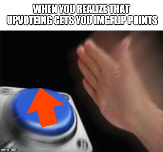 Upvote! | WHEN YOU REALIZE THAT UPVOTEING GETS YOU IMGFLIP POINTS | image tagged in memes,blank nut button,funny memes,upvote | made w/ Imgflip meme maker
