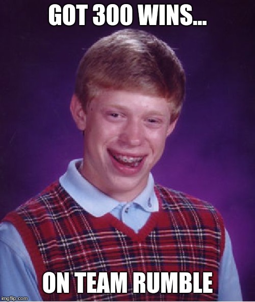 Bad Luck Brian Meme | GOT 300 WINS... ON TEAM RUMBLE | image tagged in memes,bad luck brian | made w/ Imgflip meme maker