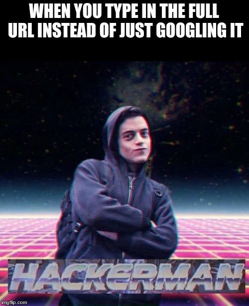 HackerMan | WHEN YOU TYPE IN THE FULL URL INSTEAD OF JUST GOOGLING IT | image tagged in hackerman | made w/ Imgflip meme maker