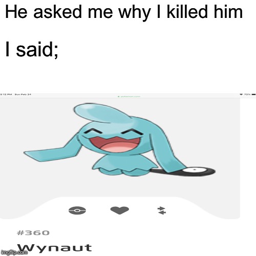 Wynaut | He asked me why I killed him; I said; | image tagged in memes,pokemon | made w/ Imgflip meme maker